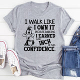 I Walk Like I Own It Because Darling, I Earned Every Inch of This Confidence T-Shirt