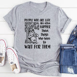 People Who Are Late Are Often Happier Than Those Who Have to Wait for Them T-Shirt