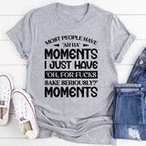 Most People Have ‘Ah-Ha’ Moments. I Just Have ‘Oh, For F*ck’s Sake, Seriously?’ Moments T-Shirt