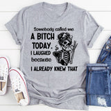 Somebody Called Me a Bitch Today I Laughed Because I Already Knew That T-Shirt