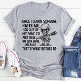 Once I Learn Someone Hates Me, I Go Out of My Way to Piss Them Off Even More Because That’s What Bitches Do T-Shirt