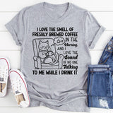 I Love the Smell of Freshly Brewed Coffee in the Morning. And I Love the Sound of No One Talking to Me While I Drink It T-Shirt