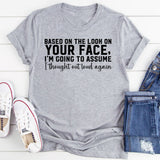 “Based on the Look on Your Face, I’m Going to Assume I Thought Out Loud Again T-Shirt
