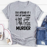 I’m Afraid If I Give Up Sarcasm I Would Have to Replace It with Murder T-Shirt