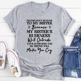 Please Don’t Be Rude to My Sister Because Her Rudeness Will Outrude Yours and She’ll Make You Cry T-Shirt