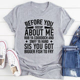 Before You Gossip About Me You Got Bigger Fish to Fry T-Shirt