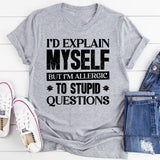 I’d Explain Myself, But I’m Allergic To Stupid Questions T-Shirt
