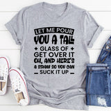 Let Me Pour You A Tall Glass Of Get Over It. Oh, And Here’s A Straw So You Can Suck It Up T-Shirt