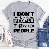 I Don’t Chase People, I Replace People T-Shirt