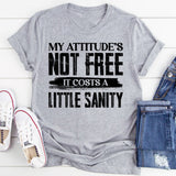 My Attitude’s Not Free, It Costs A Little Sanity T-Shirt