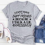 Can’t Have Soft Friends Because I Talk a Lil Aggressively T-Shirt