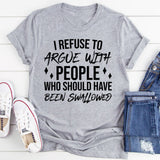 I Refuse To Argue With People Who Should Have Been Swallowed T-Shirt