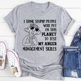 I Think Stupid People Were Put on This Planet to Test My Anger Management Skills T-Shirt