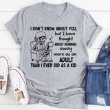I Don’t Know About You, But I Have Thought About Running Away More as an Adult Than I Ever Did as a Kid T-Shirt