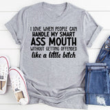 I Love When People Can Handle My Smart Ass Mouth Without Getting Offended Like a Little Bitch T-Shirt