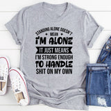 Standing Alone Doesn’t Mean I’m Alone, It Just Means I’m Strong Enough To Handle Shit On My Own T-Shirt