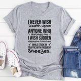 I Never Wish Death Upon Anyone Who Wrongs Me I Wish Sudden Explosive Diarrhea While Stuck in Traffic With Frequent Sneezes T-Shirt