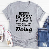 I’m Not Bossy, I Just Know What You Should Be Doing T-Shirt