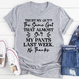Trust My Gut?! The Same Gut That Almost Didn’t Make It Last Week? No Thanks T-Shirt