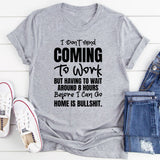 I Don’t Mind Coming To Work, But Having To Wait Around 8 Hours Before I Can Go Home Is Bullshit T-Shirt