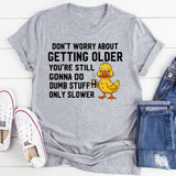 Don’t Worry About Getting Older You’re Still Gonna Do Dumb Stuff, Only Slower T-Shirt