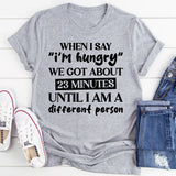 When I Say ‘I’m Hungry’ We’ve Got About 23 Minutes Until I Am A Different Person T-Shirt