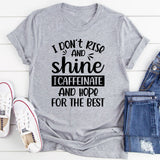 I Don’t Rise & Shine, I Caffeinate and Hope for the Best T-Shirt