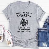 Don’t Tell Me to Calm Down I Will Throw a F*cking Chair at Your Face T-Shirt