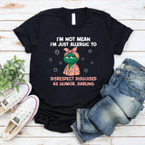 I’m Not Mean I’m Just Allergic to Disrespect Disguised as Humor, Darling T-Shirt