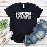 Sometimes It Takes Me All Day to Get Nothing Done T-Shirt
