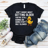 Don’t Worry About Getting Older You’re Still Gonna Do Dumb Stuff, Only Slower T-Shirt