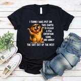 I Think I Was Put on This Earth to Please a Few, Entertain Some, and Annoy the Shit Out of the Rest T-Shirt