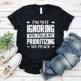 I’m Not Ignoring You, I’m Just Prioritizing My Peace T-Shirt
