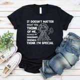 It Doesn’t Matter What You Think of Me, Because My Imaginary Friends Think I’m Special T-Shirt