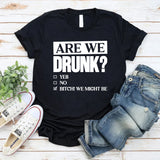 Are We Drunk? Yes. No. Bitch! We Might Be T-Shirt