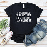 I Never Dreamed I’d Be Best Mom Ever But Here I Am Killing It! T-Shirt