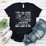 I Came, I Saw, I Forgot What I Was Doing, Retraced My Steps, and Got Distracted T-Shirt