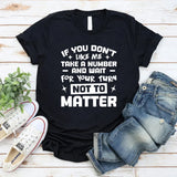 If You Don’t Like Me, Take A Number And Wait For Your Turn Not To Matter T-Shirt