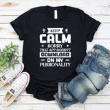 Keep Calm? Sorry, That App Doesn’t Download On My Personality T-Shirt