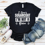 I Don’t Sugarcoat, I’m Not A Baker T-Shirt