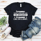 I’m Sorry. What Language Are You Speaking? It Sounds Like Bullshit. T-Shirt