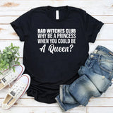 Bad Witches Club Why Be a Princess When You Could Be a Queen? T-Shirt