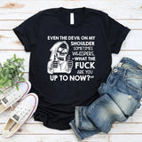 Even the Devil on My Shoulder Sometimes Whispers, ‘What the Fuck Are You Up to Now? T-Shirt