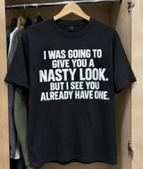 I Was Going To Give You A Nasty Look. But I See You Already Have One T-Shirt