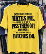 Once I Learn Someone Hates Me, I Go Out Of My Way To Piss Them Off Even More Because That's What Bitches Do T-Shirt
