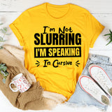 I’m Not Slurring, I’m Speaking In Cursive T-Shirt