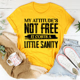 My Attitude’s Not Free, It Costs A Little Sanity T-Shirt