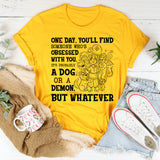 One Day, You’ll Find Someone Who’s Obsessed With You. It’s Probably a Dog or a Demon, But Whatever T-Shirt