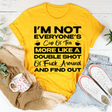 I’m Not Everyone’s Cup Of Tea, More Like A Double Shot Of F*ck Around And Find Out T-Shirt