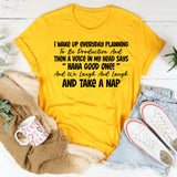 I Wake Up Every Day Planning to Be Productive Then a Voice in My Head Says T-Shirt